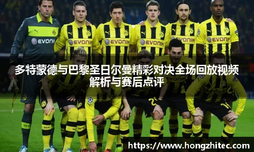 多特蒙德与巴黎圣日尔曼精彩对决全场回放视频解析与赛后点评